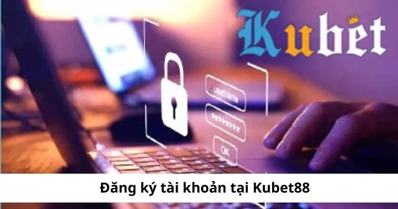 Đăng ký tài khoản tại Kubet