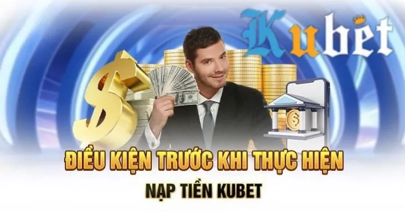 Điều kiện khi nạp tiền Kubet 