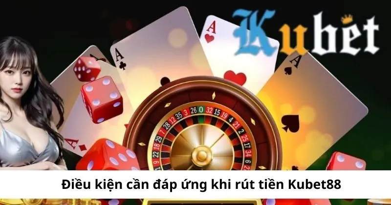 Điều kiện khi rút tiền Kubet của hội viên 