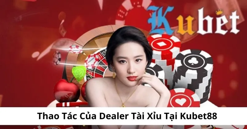 Thao tác của deadler tài xỉu Kubet rất chuyên nghiệp