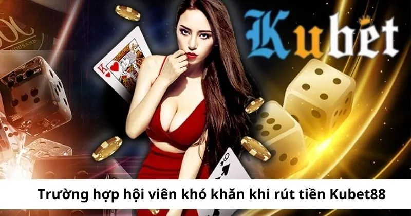 Trường hợp hội viên không rút tiền Kubet được