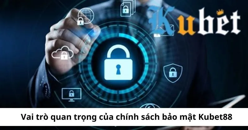 Vai trò quan trọng của chính sách bảo mật Kubet 