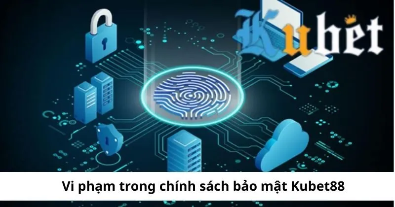 Vi phạm trong chính sách bảo mật tại Kubet